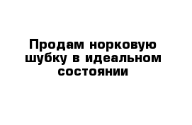 Продам норковую шубку в идеальном состоянии